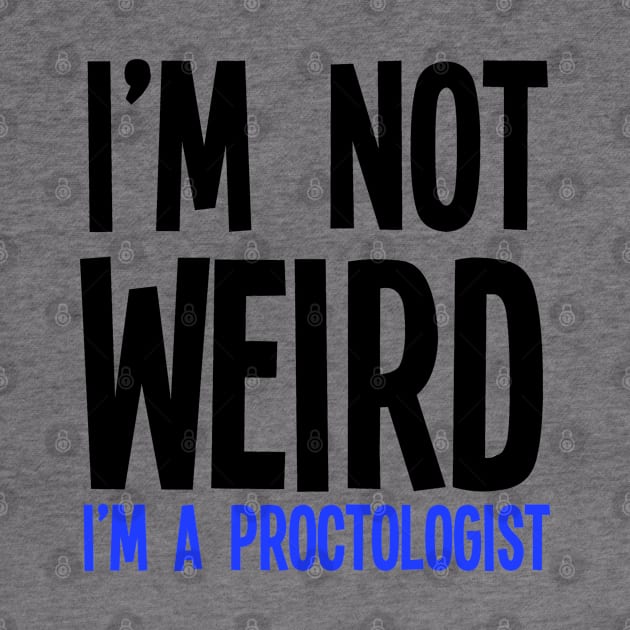 I'm Not Weird I'm A Proctologist by jverdi28